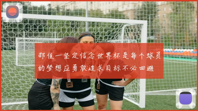 邵佳一坚定信念世界杯是每个球员的梦想应勇敢追求目标不必回避