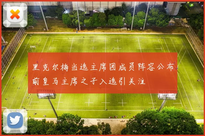 里克尔梅当选主席团成员阵容公布前皇马主席之子入选引关注
