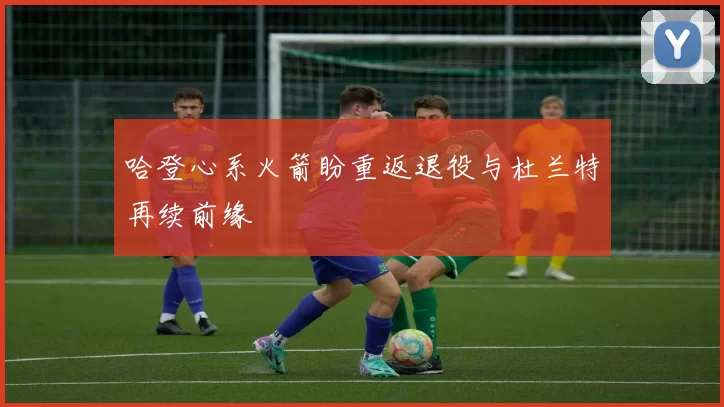 哈登心系火箭盼重返退役与杜兰特再续前缘