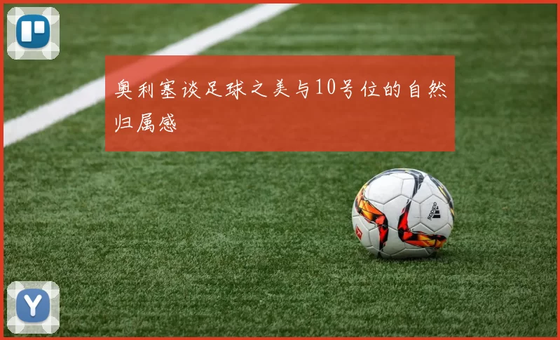 奥利塞谈足球之美与10号位的自然归属感
