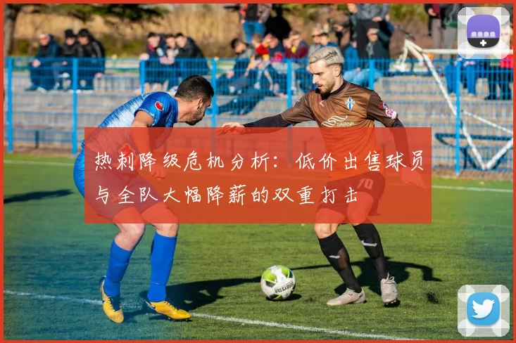 热刺降级危机分析：低价出售球员与全队大幅降薪的双重打击